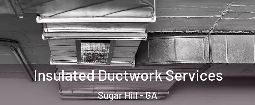  Insulated Ductwork Services Sugar Hill - GA